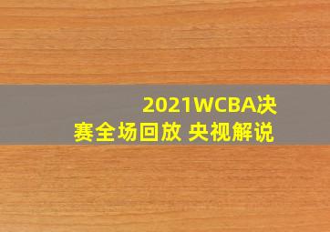 2021WCBA决赛全场回放 央视解说